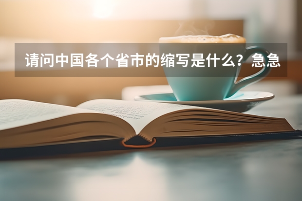 请问中国各个省市的缩写是什么?急急急!