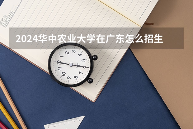 2024华中农业大学在广东怎么招生的