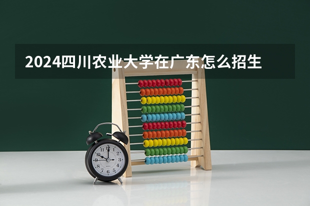 2024四川农业大学在广东怎么招生的