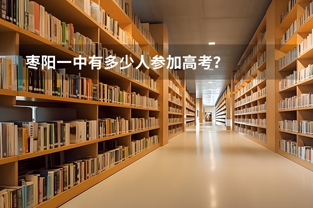 枣阳一中有多少人参加高考？