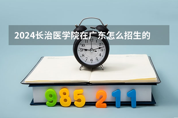 2024长治医学院在广东怎么招生的