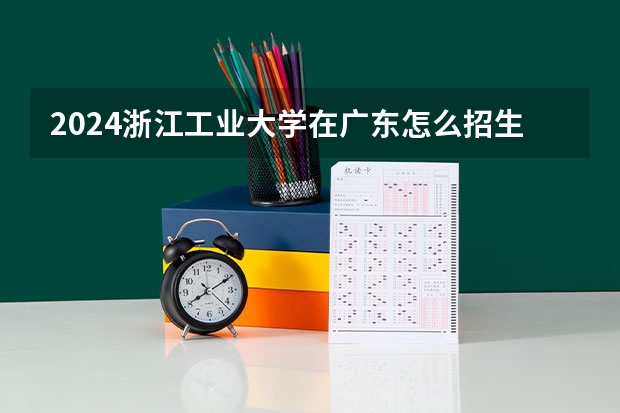 2024浙江工业大学在广东怎么招生的