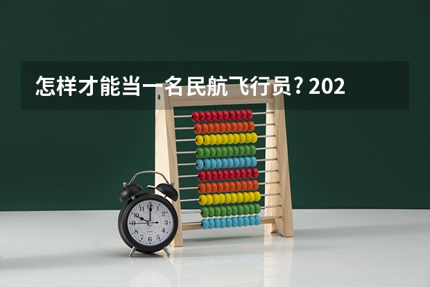 怎样才能当一名民航飞行员? 2024民航招飞体检时间