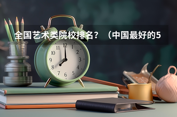 全国艺术类院校排名？（中国最好的50所美术学校(大学)是哪写?）