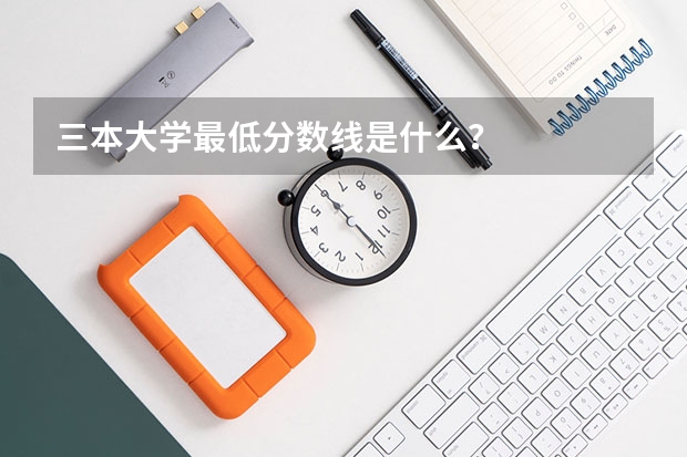 三本大学最低分数线是什么？