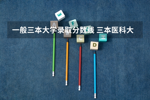 一般三本大学录取分数线 三本医科大学排名及分数线