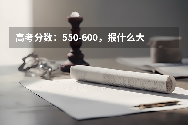 高考分数：550-600，报什么大学比较好
