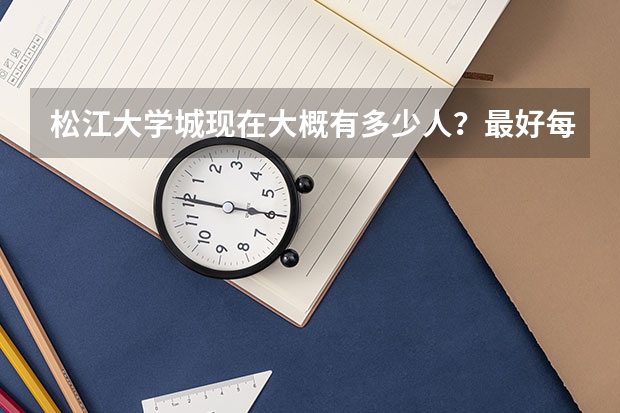 松江大学城现在大概有多少人?最好每个学校都估计,详细点。。
