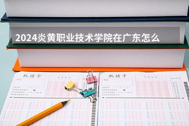 2024炎黄职业技术学院在广东怎么招生的