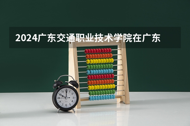 2024广东交通职业技术学院在广东怎么招生的