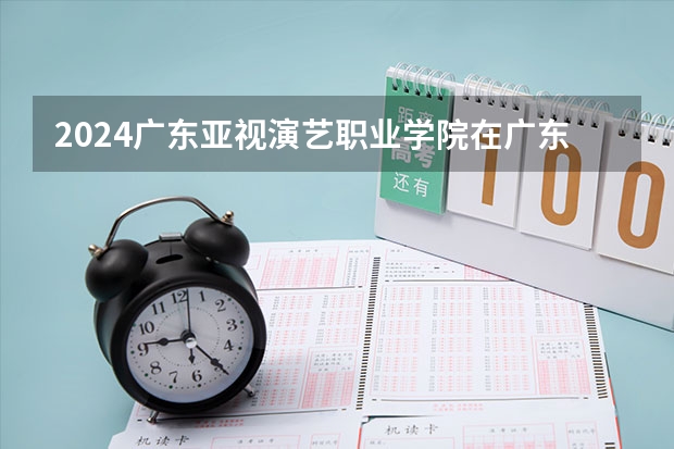 2024广东亚视演艺职业学院在广东怎么招生的