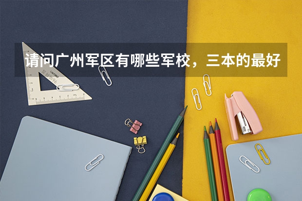 请问广州军区有哪些军校,三本的最好?最好还有往年录取分数线!急用````