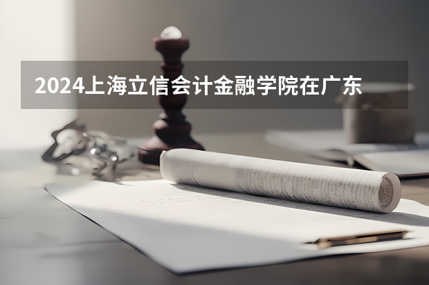 2024上海立信会计金融学院在广东怎么招生的