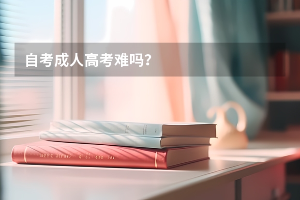 自考成人高考难吗?