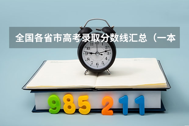 全国各省市高考录取分数线汇总(一本二本三本的分数线)