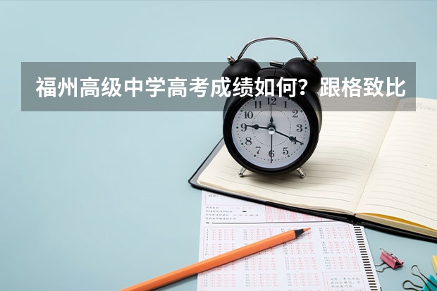 福州高级中学高考成绩如何?跟格致比差距大吗?麻烦详细点,谢谢!