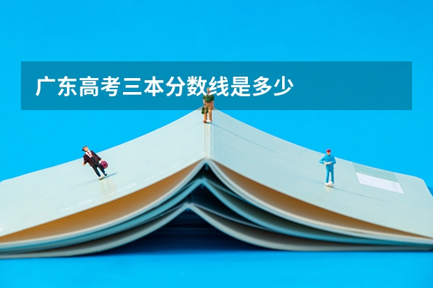 广东高考三本分数线是多少