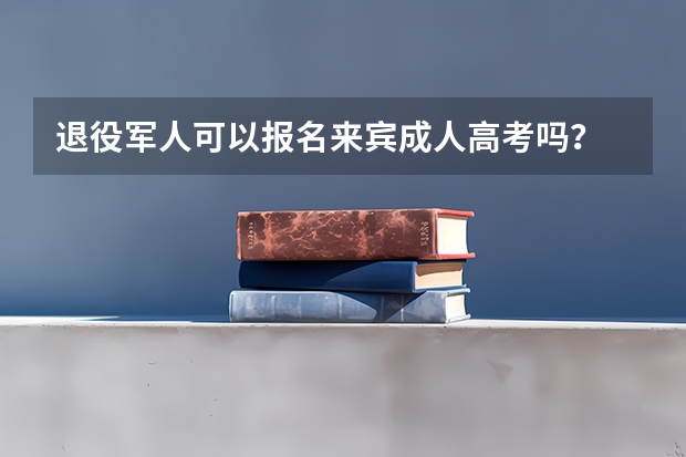 退役军人可以报名来宾成人高考吗?