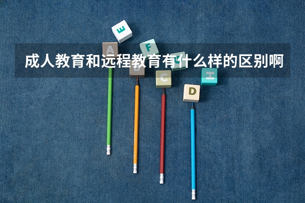 成人教育和远程教育有什么样的区别啊?