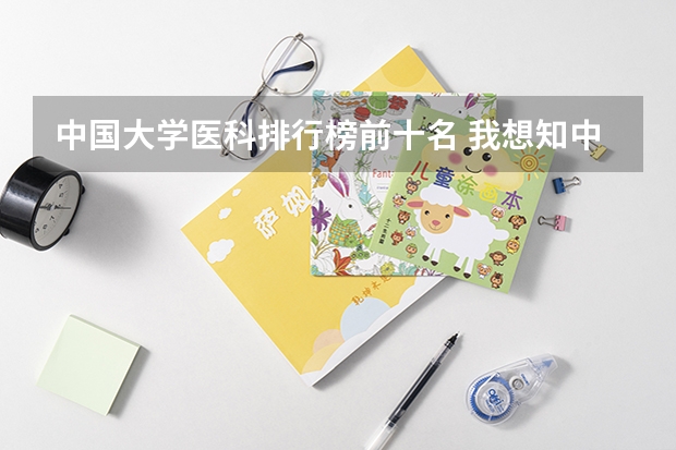 中国大学医科排行榜前十名 我想知中国前十名的医科大学是?