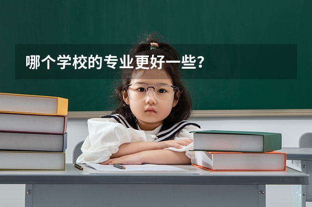 哪个学校的专业更好一些?