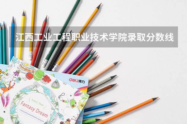 江西工业工程职业技术学院录取分数线是多少 江西工业工程职业技术学院毕业以后好不好就业