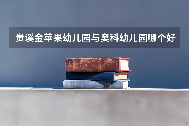 贵溪金苹果幼儿园与奥科幼儿园哪个好点?