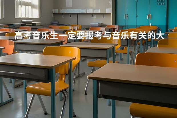 高考音乐生一定要报考与音乐有关的大学吗？我可不可以报考其他的大学？