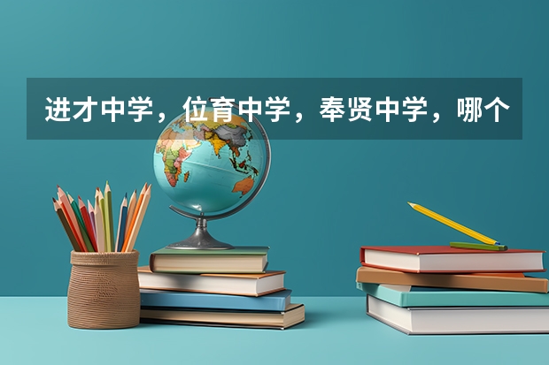 进才中学,位育中学,奉贤中学,哪个更好?