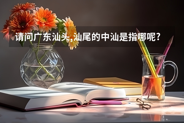 请问广东汕头,汕尾的中汕是指哪呢?