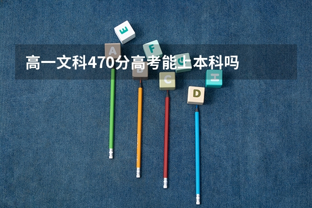 高一文科470分高考能上本科吗
