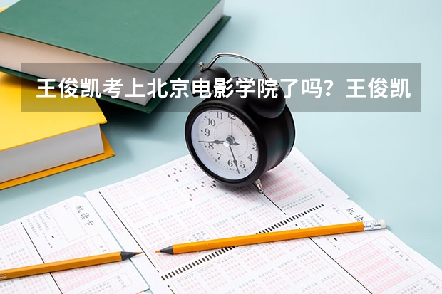王俊凯考上北京电影学院了吗？王俊凯北电艺考成绩揭晓