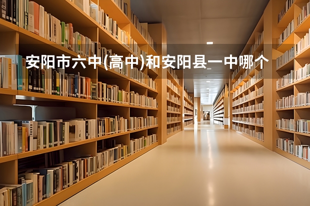 安阳市六中(高中)和安阳县一中哪个好？
