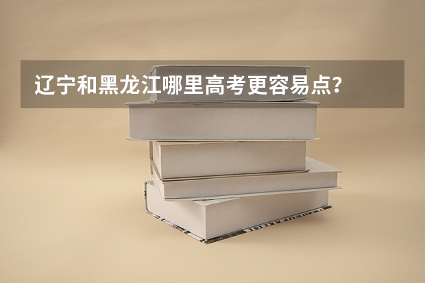 辽宁和黑龙江哪里高考更容易点?