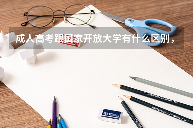 成人高考跟国家开放大学有什么区别,哪个好一点呢?