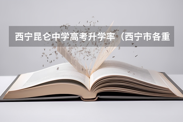 西宁昆仑中学高考升学率(西宁市各重点高中录取人数)