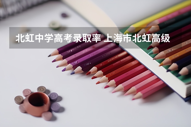 北虹中学高考录取率 上海市北虹高级中学升学率