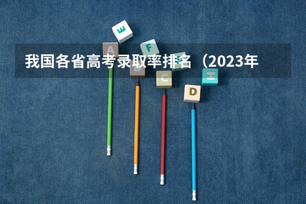 我国各省高考录取率排名（2023年各省考生人数）