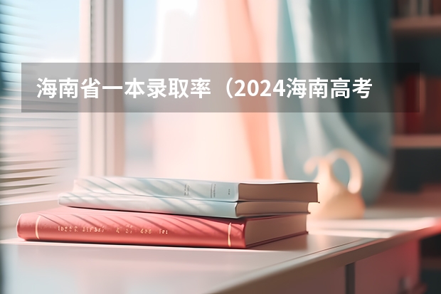 海南省一本录取率（2024海南高考成绩排名及一分一段表）
