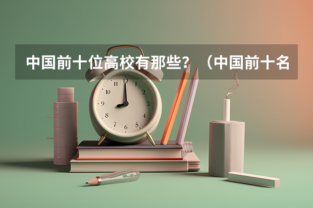 中国前十位高校有那些？（中国前十名大学要求学生的素质）