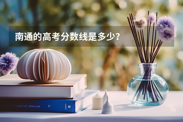 南通的高考分数线是多少？