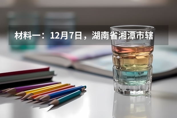 材料一:12月7日,湖南省湘潭市辖内的湘乡市私立育才中学发生一起伤亡惨重的校园踩踏事件,造成8人(湘乡市育才中学踩踏事故看法)