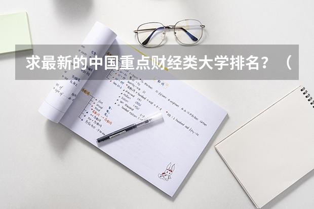 求最新的中国重点财经类大学排名?(中国最好的财经院校是哪所?以及所有财经院校的排名!)