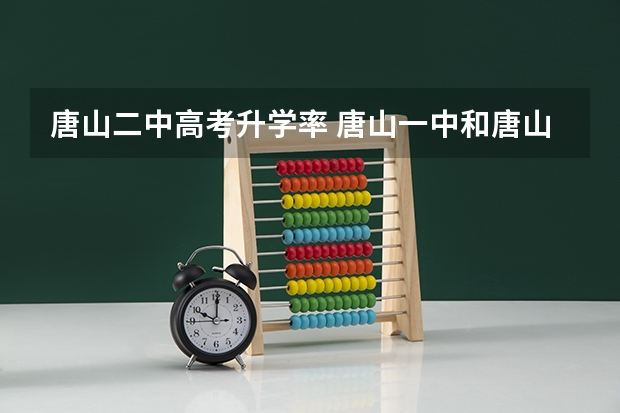 唐山二中高考升学率 唐山一中和唐山八中高考成绩比较，有何差距？比如升学率，高考成绩。