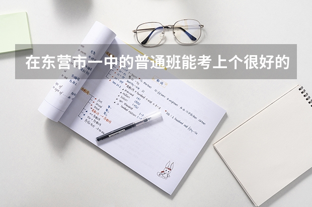 在东营市一中的普通班能考上个很好的一本吗