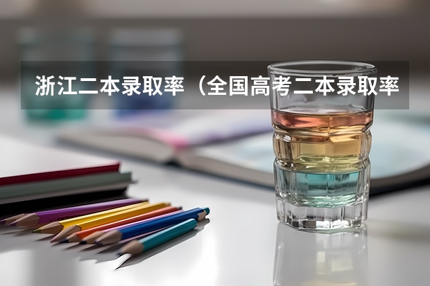 浙江二本录取率(全国高考二本录取率)