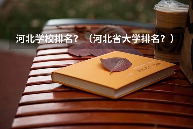 河北学校排名?(河北省大学排名?)