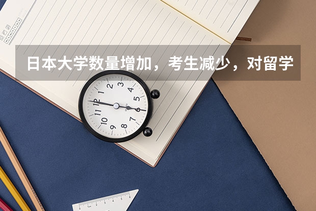 日本大学数量增加,考生减少,对留学生有什么影