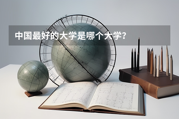 中国最好的大学是哪个大学?