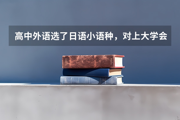高中外语选了日语小语种，对上大学会有影响吗？